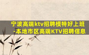 宁波高端ktv招聘模特好上班-本地市区高端KTV招聘信息