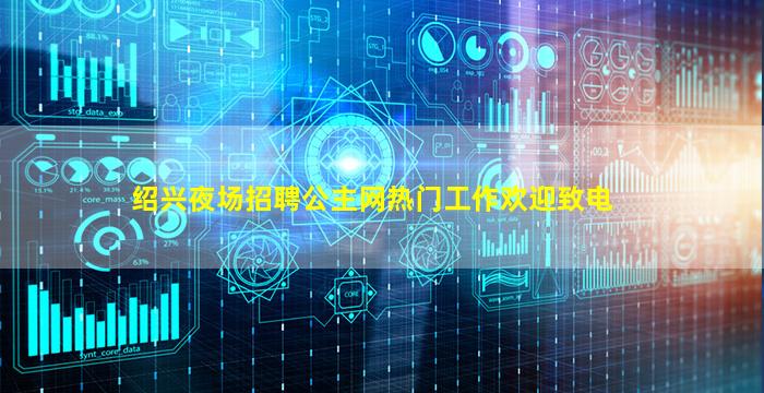 绍兴夜场招聘公主网热门工作欢迎致电